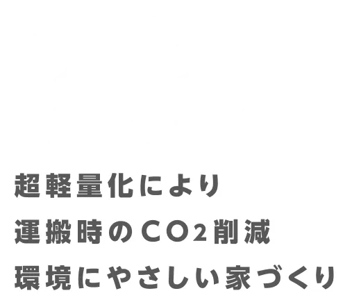超軽量化により運搬時のCo2削減。環境にやさしい家づくり