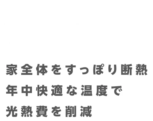 家全体をすっぽり断熱。年中快適な温度で光熱費を削減