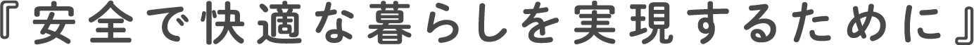 安全で快適な暮らしを実現するために