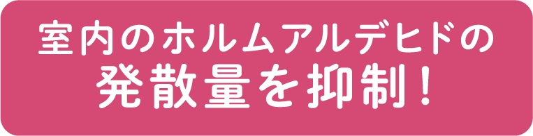室内のホルムアルデヒドの発散量を抑制！