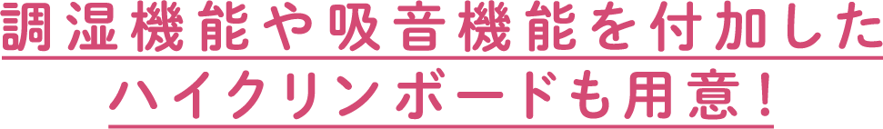 調湿機能や吸音機能を付加したハイクリンボードも用意！