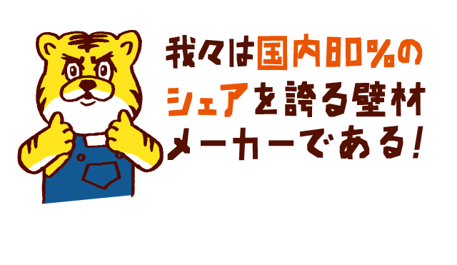 我々は国内８０％のシェアを誇る壁材メーカーである!